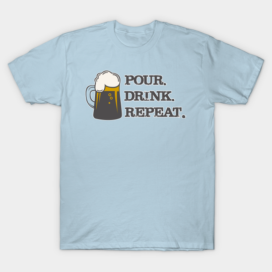 Beer! Pour. Drink. Repeat. - Beer - T-Shirt