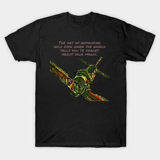 The Art of remaining wild even when the world tells you to forget about your magic. - Fighter Pilot - T-Shirt