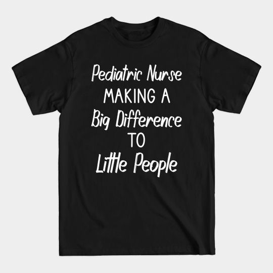 Pediatric Nurses Making a Big Difference - Pediatric Nurse - T-Shirt
