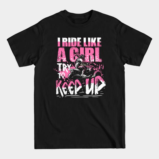 I Ride Like A Girl Try To Keep Up Quad Bike Girl - Atv - T-Shirt