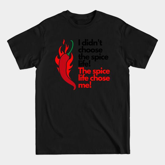 I didn't choose the spice life, the spice life chose me! - Spicy Food Lovers - T-Shirt