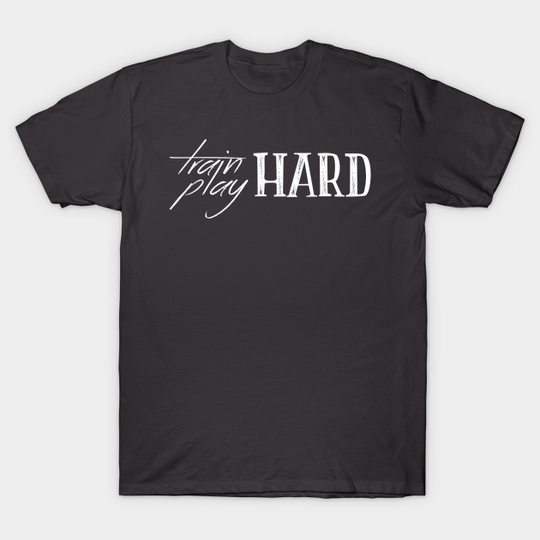 Train Hard, Play Hard - Train - T-Shirt