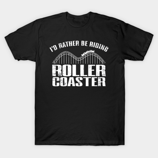 I'd Rather Be Riding Roller Coaster - Amusement Park - T-Shirt