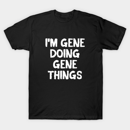 I'm Gene doing Gene things - Im Gene Doing Gene Things - T-Shirt