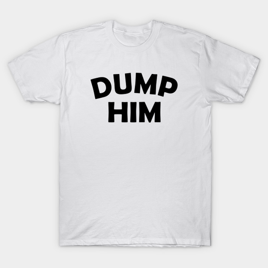 Dump Him - Dump Him - T-Shirt