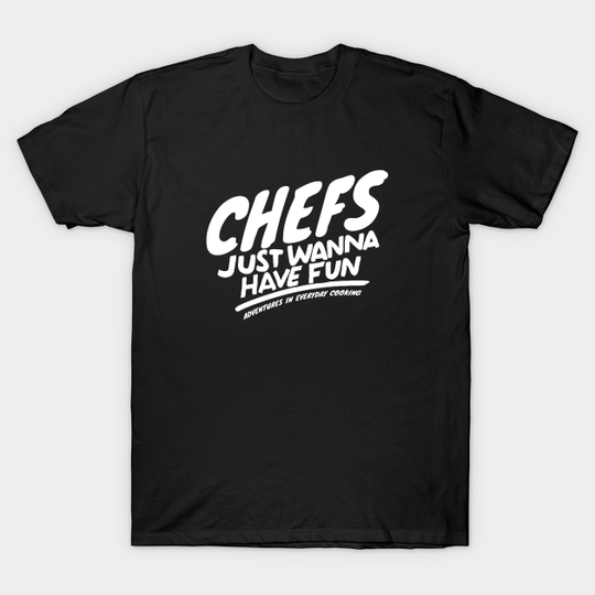Chefs just want to have fun - Adventures in Everyday Cooking - Chefs - T-Shirt