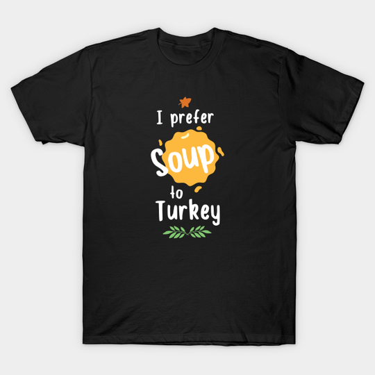 I Prefer Soup to Turkey - Soup Lover - T-Shirt