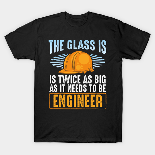 The Glass Is Twice As Big As It Needs To Be – Engineer - Engineering Gifts - T-Shirt