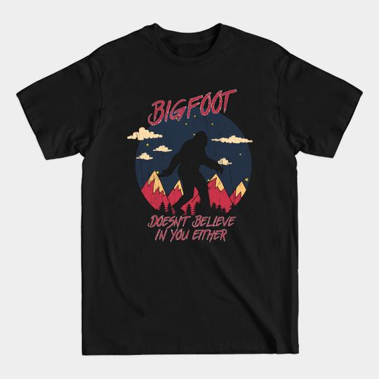 Bigfoot doesn't believe in you either - Bigfoot Believe - T-Shirt