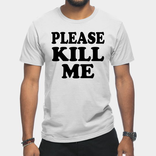 Please Kill Me - Kill Me - T-Shirt