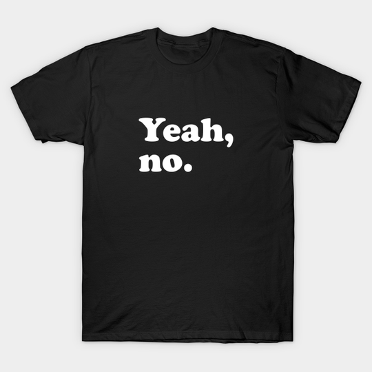 Yeah No - Funny Slogans - T-Shirt