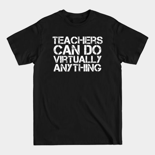 TEACHERS CAN DO VIRTUALLY ANYTHING. - Teacher - T-Shirt
