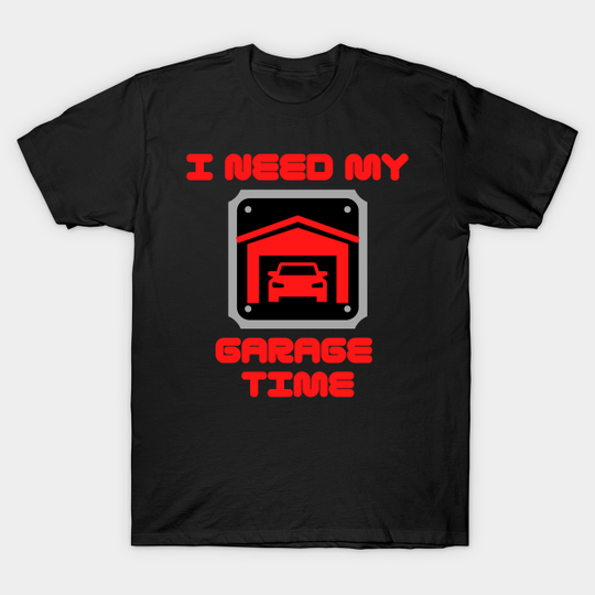 I need my garage time - Garage - T-Shirt