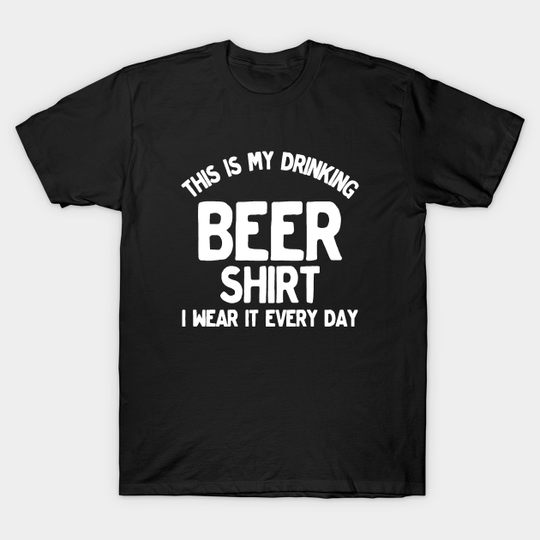 This Is My Beer Drinking Shirt I Wear It Every Day - Beer - T-Shirt