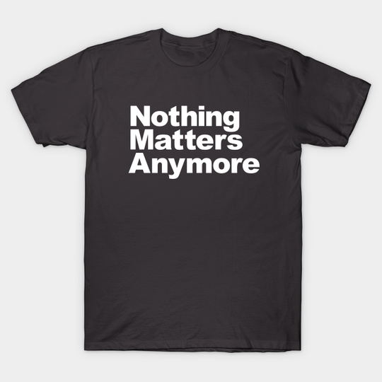 Nothing Matters Anymore - Nothing Matters - T-Shirt