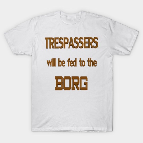 Trespassers Will Be Fed To The Borg - Will Be Fed - T-Shirt