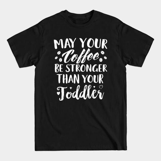 May Your Coffee Be Stronger Thay Your Toddler - Mothers Day - T-Shirt