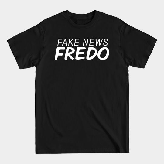 Fake News Fredo, Hey Fredo, Dont call me Fredo, Trump Fredo - Fake News Fredo - T-Shirt