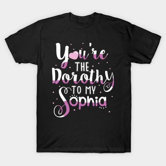 You're the Dorothy to my Sophia - Golden Girls Tv Series - T-Shirt