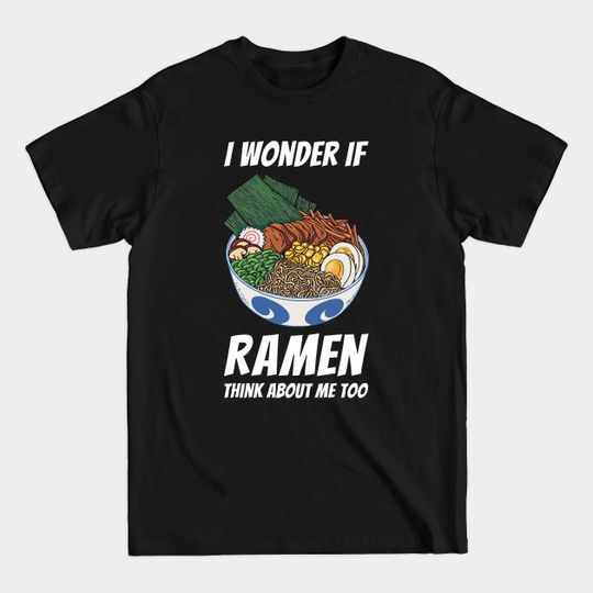 I Wonder If Ramen Think About Me Too - Ramen Bowl - T-Shirt