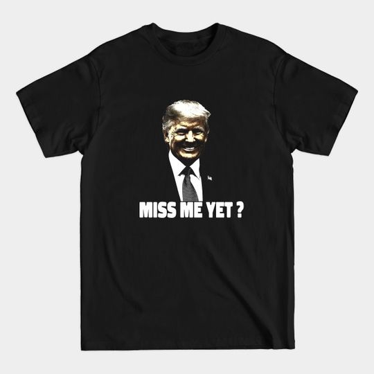 Miss Me Yet - Pro Trump - Trump Is Still My President - Miss Me Yet - T-Shirt
