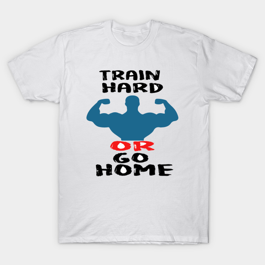 Train hard or go home - Budybuilding - T-Shirt