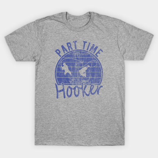 Part Time Hooker Distressed Vintage Style Funny Fishing - Part Time Hooker Funny Fishing Quotes - T-Shirt
