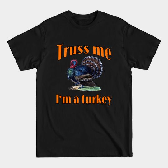 Truss Me I'm a Turkey Risque Humor - Turkey Humor - T-Shirt