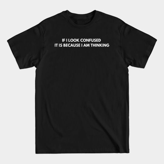 If I look confused it is because I am thinking - Funny Jokes - T-Shirt