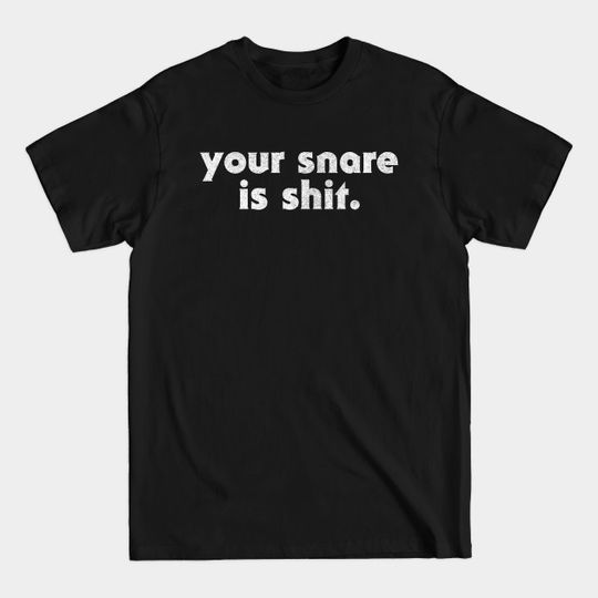 Your Snare Is Shit / Music Production Humor Gift - Music Producer Gift - T-Shirt