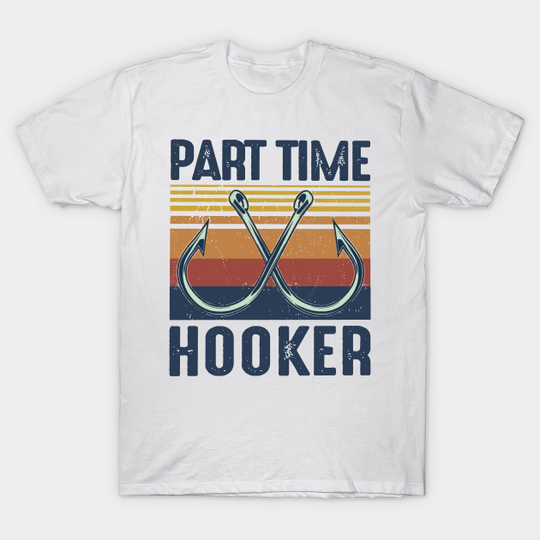 Retro Fishing Part Time Hooker - Part Time Hooker Fishing Funny - T-Shirt