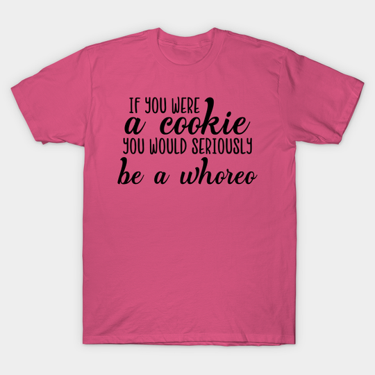 If You Were a Cookie - Humor - T-Shirt