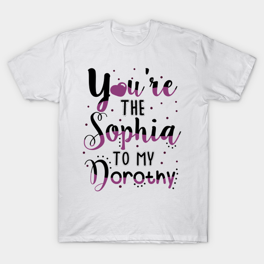 You're the Sophia to my Dorothy - Golden Girls Tv Series - T-Shirt