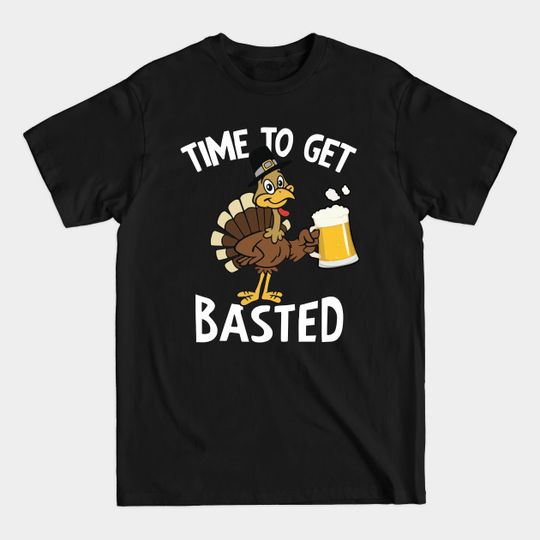Funny Beer Thanksgiving Turkey Time To Get Basted - Thanksgiving Day Gift - T-Shirt