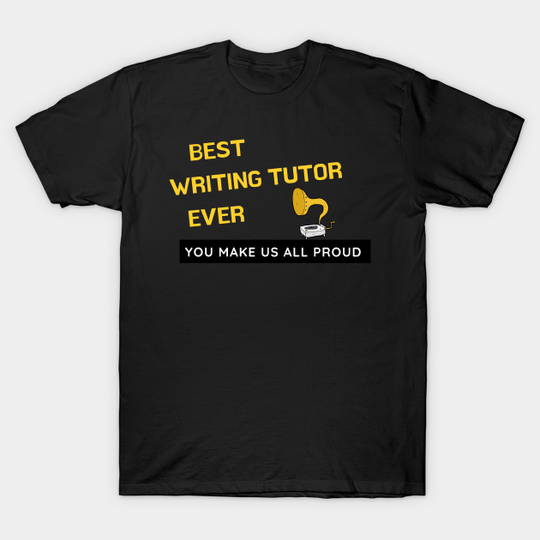 Best Writing Tutor Ever - You Make Us All Proud - Writing Tutor Fun - T-Shirt