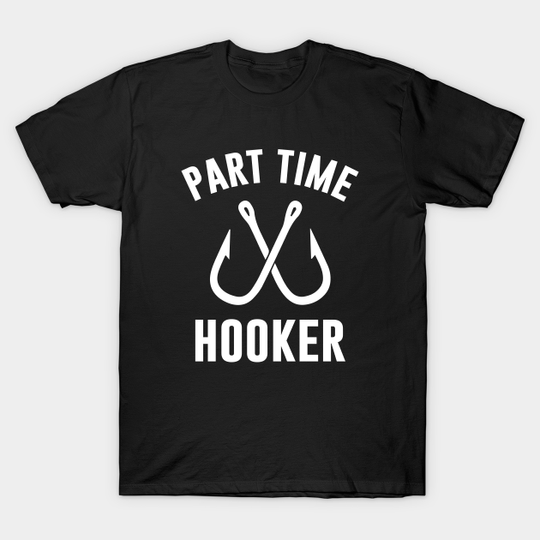 Part Time Hooker - Funny Fisherman - T-Shirt