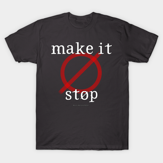 MAKE IT STOP! - Billy Blacksmith - T-Shirt