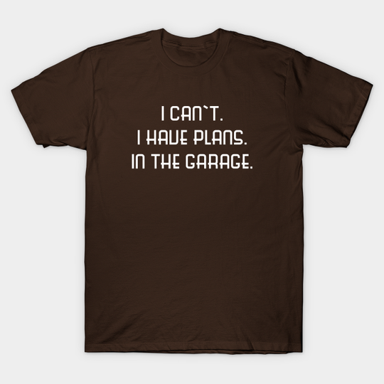 I Can't I Have Plans in the Garage - Garage - T-Shirt