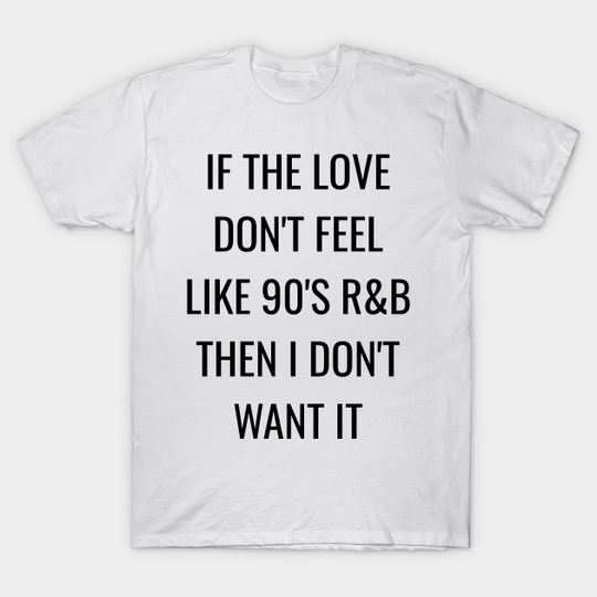 If the love don't feel like 90's r&b i don't want it - 90s Rnb Love - T-Shirt