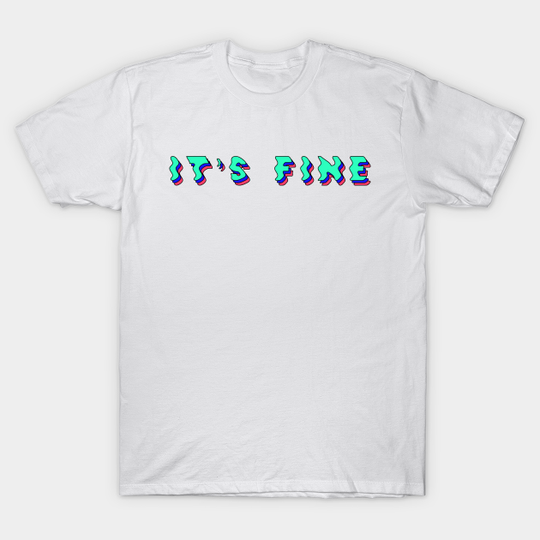 it's fine - Its Fine - T-Shirt