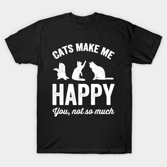 Cats make me happy you not so much - Cat Lover Gifts - T-Shirt