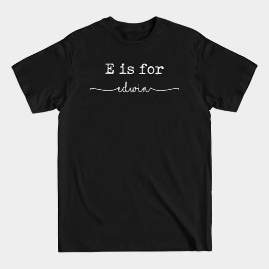 E is for Edwin, Edwin - Edwin - T-Shirt