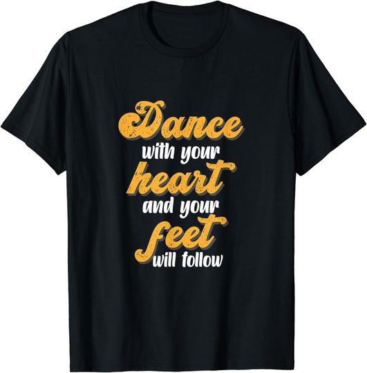 Dance With Your Heart And Your Feet Will Follow Music Dancer T-Shirt