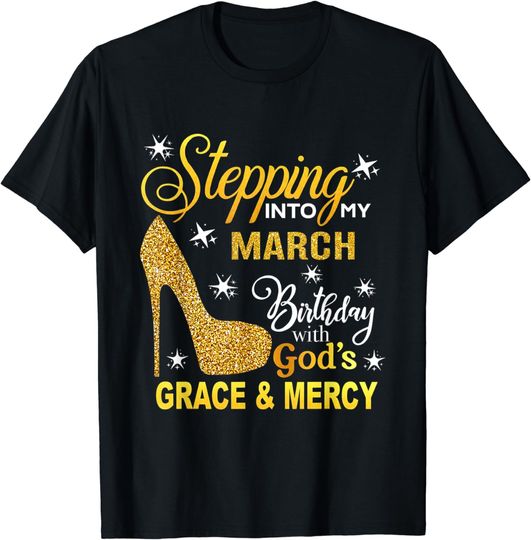 Stepping into my March birthday with Gods grace and mercy T-Shirt