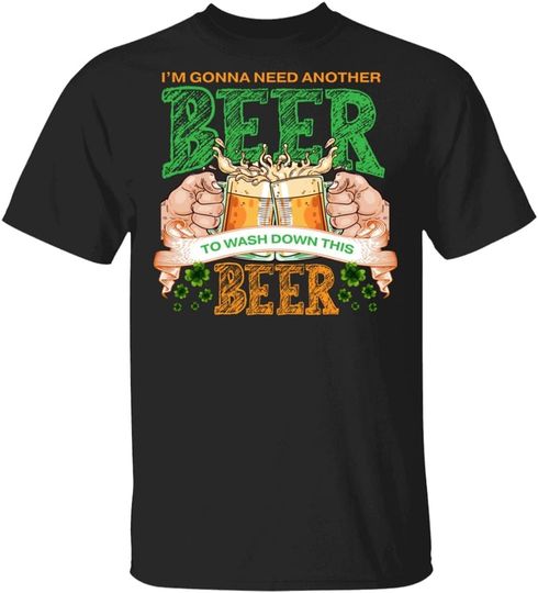 I’m Gonna Need Another Beer to Wash Down This Beer Patricks Day T-Shirt
