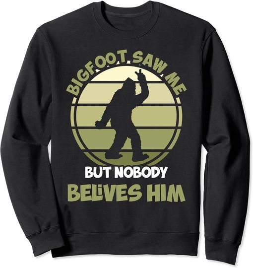 Bigfoot - Bigfoot saw me but nobody believes him Sweatshirt