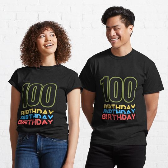 100th Birthday for Boys, Girls, Men, Women, Family, Mom, Dad, Son, Daughter, Brother, Sister, Grandfather, Grandmother, Uncle, Aunt Classic T-Shirt