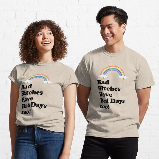 Bad Bitches Have Bad Days Too Classic T-Shirt