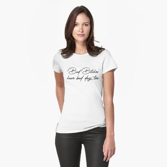 Bad Bitches Have Bad Days Too Fitted T-Shirt