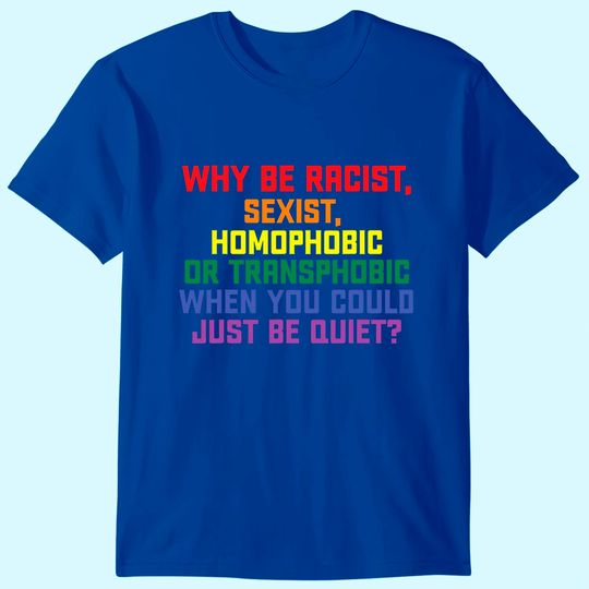 why-be-racist-sexist-homophobic-lgbt-gay-pride-t-shirt-b0964jqpt8